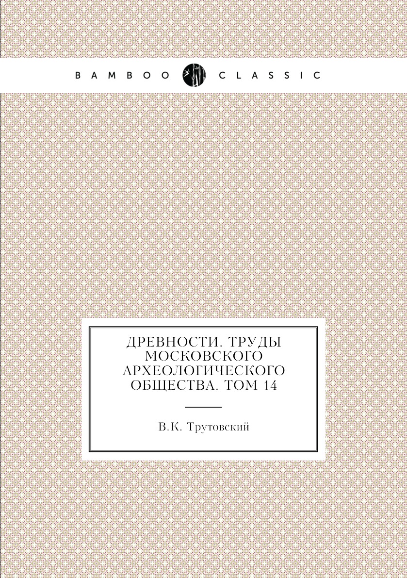 

Книга Древности. Труды Московского археологического общества. Том 14