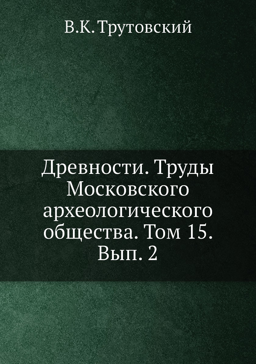 

Книга Древности. Труды Московского археологического общества. Том 15. Вып. 2
