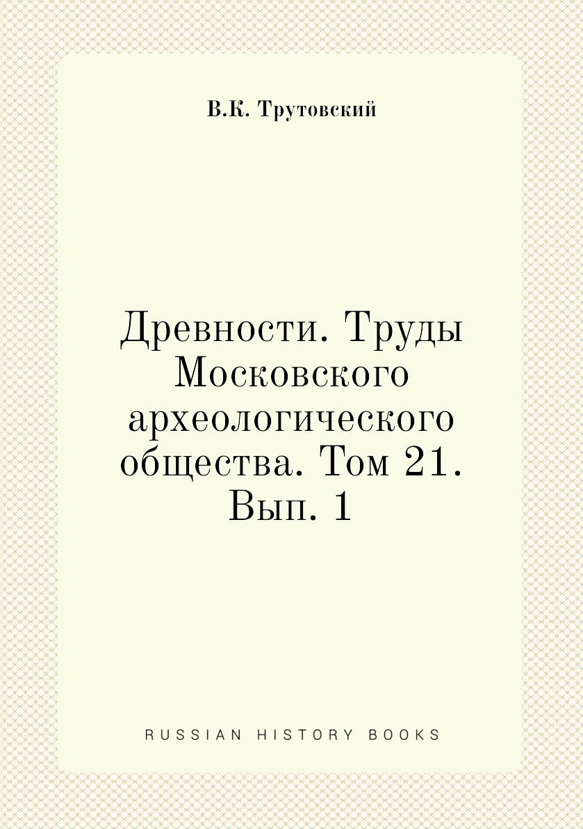 

Книга Древности. Труды Московского археологического общества. Том 21. Вып. 1