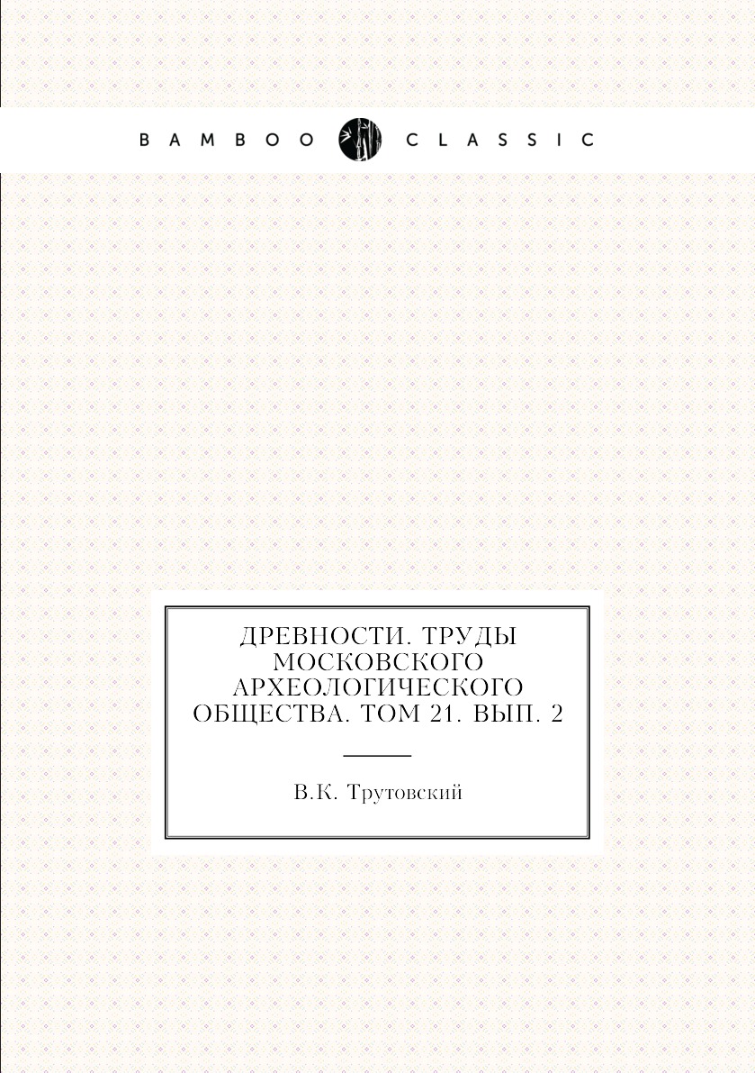 

Книга Древности. Труды Московского археологического общества. Том 21. Вып. 2