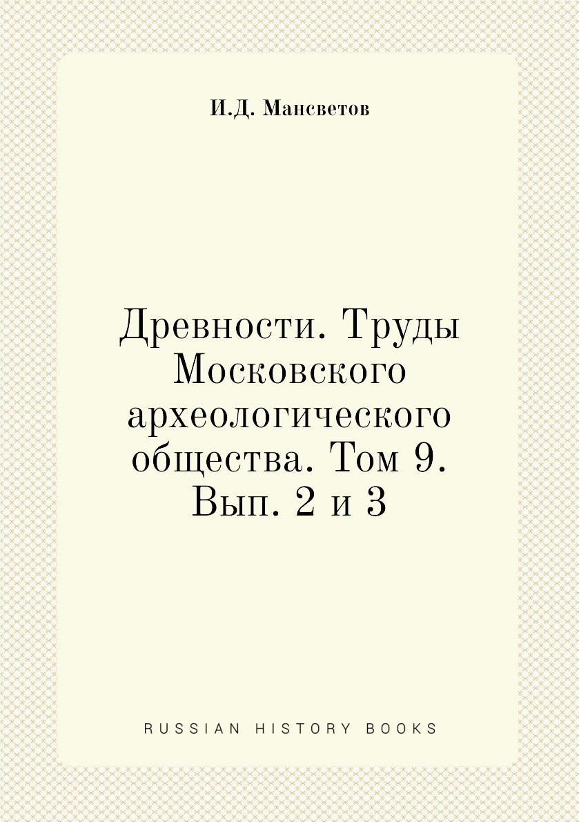 

Книга Древности. Труды Московского археологического общества. Том 9. Вып. 2 и 3