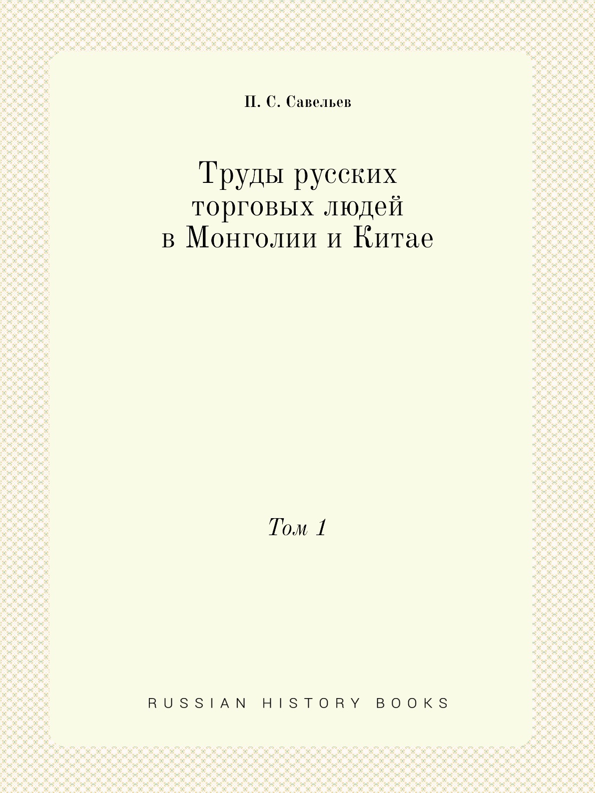 

Труды русских торговых людей в Монголии и Китае. Том 1