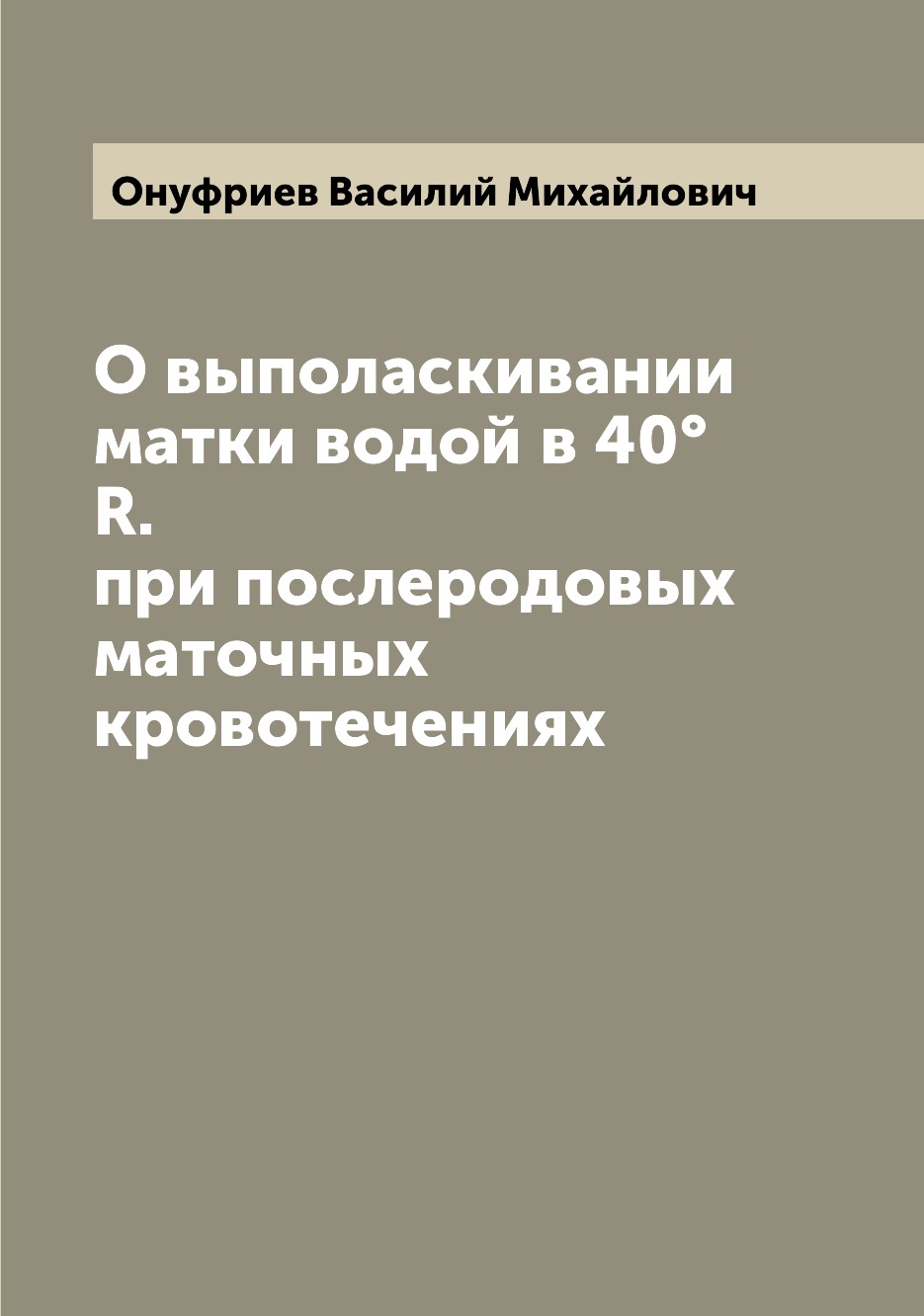 

Книга О выполаскивании матки водой в 40° R. при послеродовых маточных кровотечениях