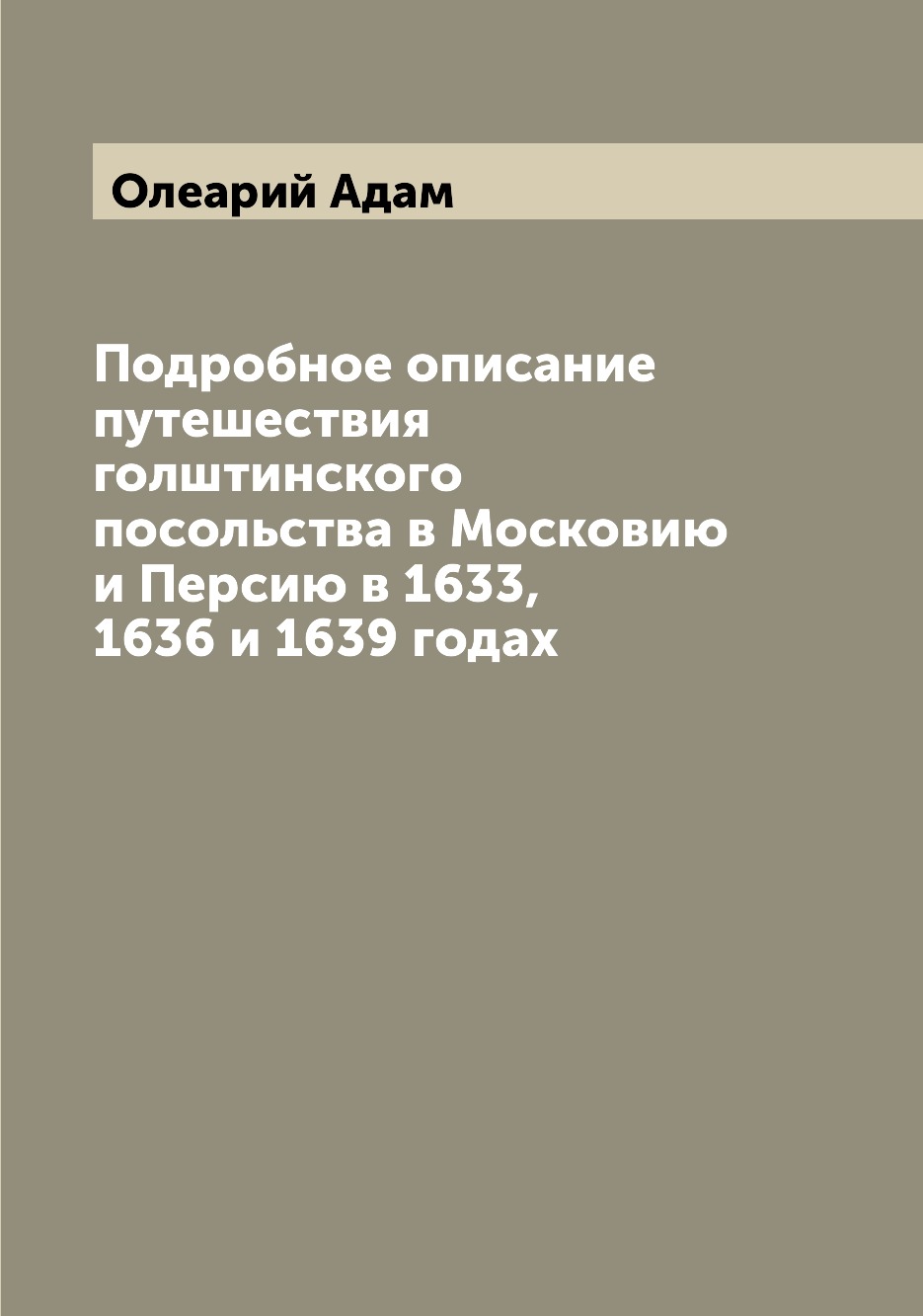 фото Книга подробное описание путешествия голштинского посольства в московию и персию в 1633... archive publica