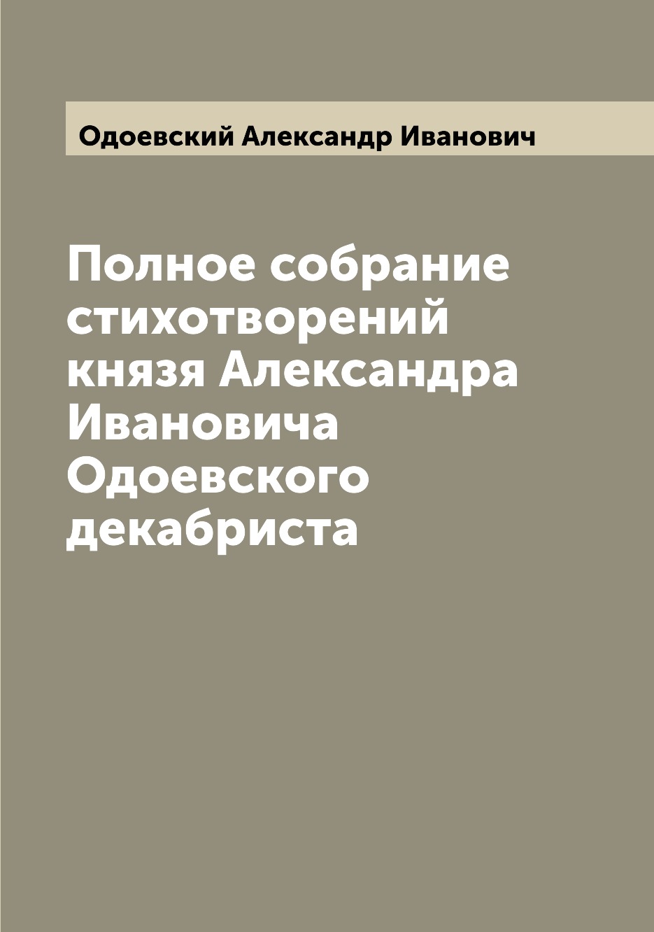 

Книга Полное собрание стихотворений князя Александра Ивановича Одоевского декабриста