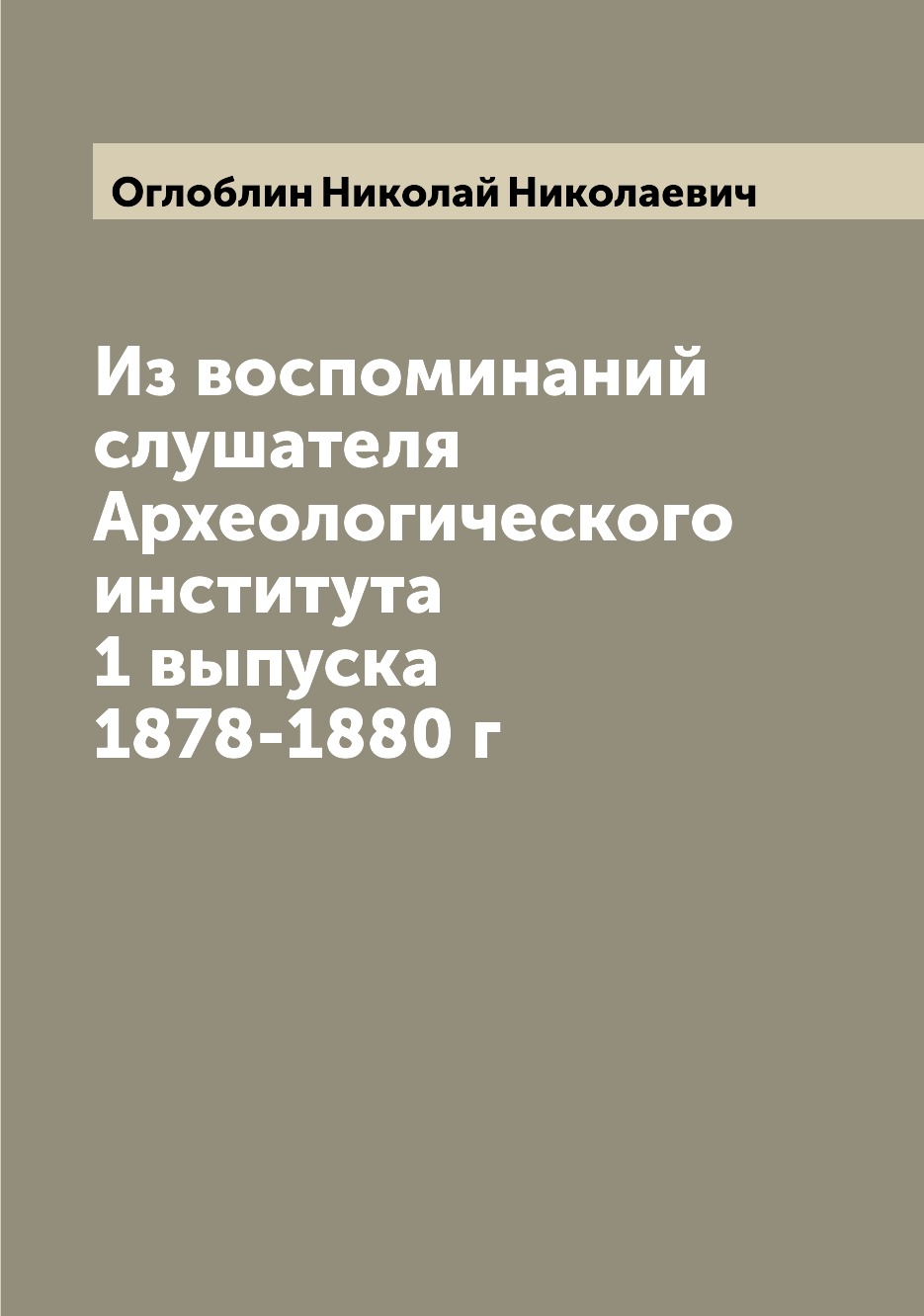 

Книга Из воспоминаний слушателя Археологического института 1 выпуска 1878-1880 г