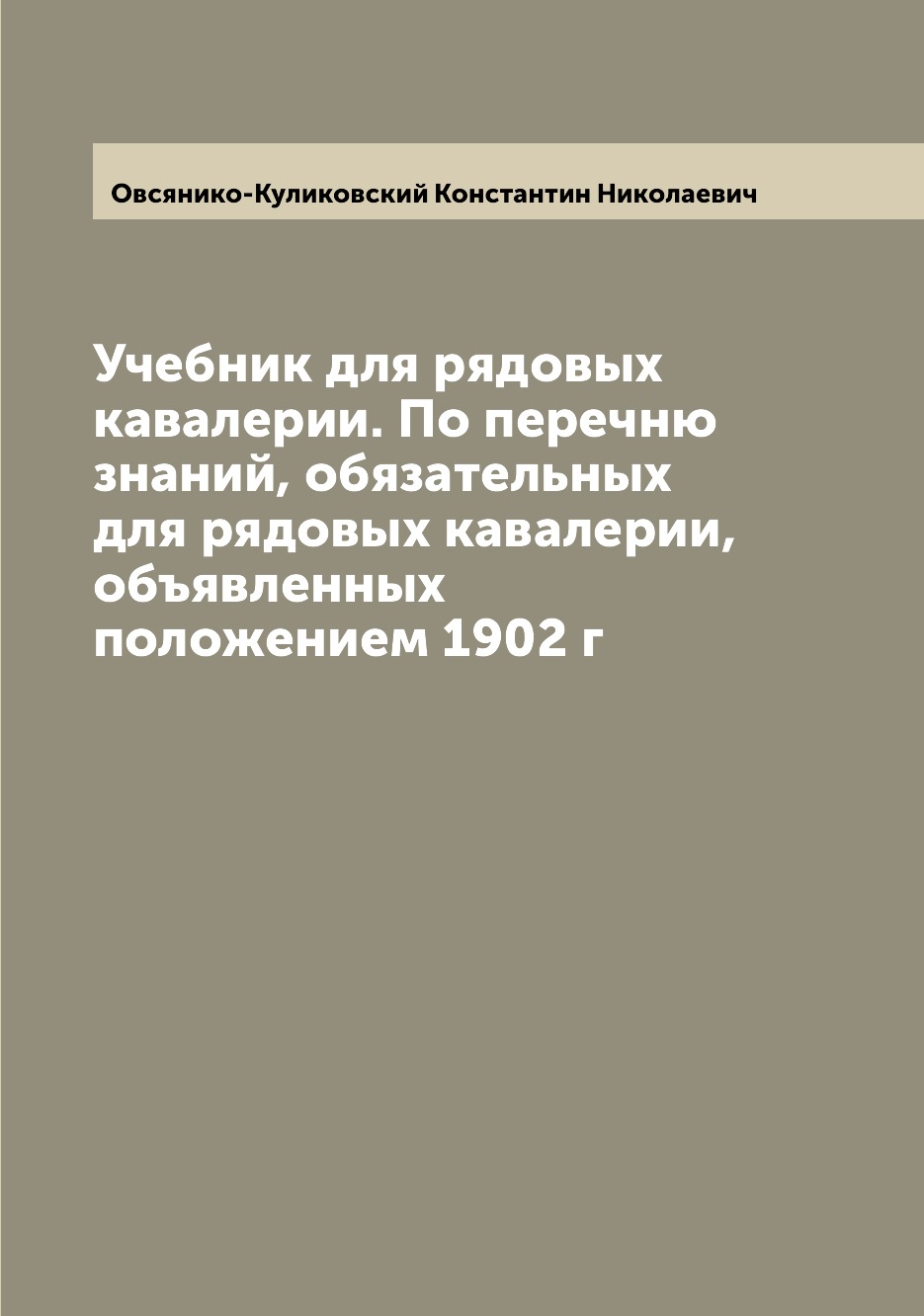 

Учебник для рядовых кавалерии. По перечню знаний, обязательных для рядовых кавале...