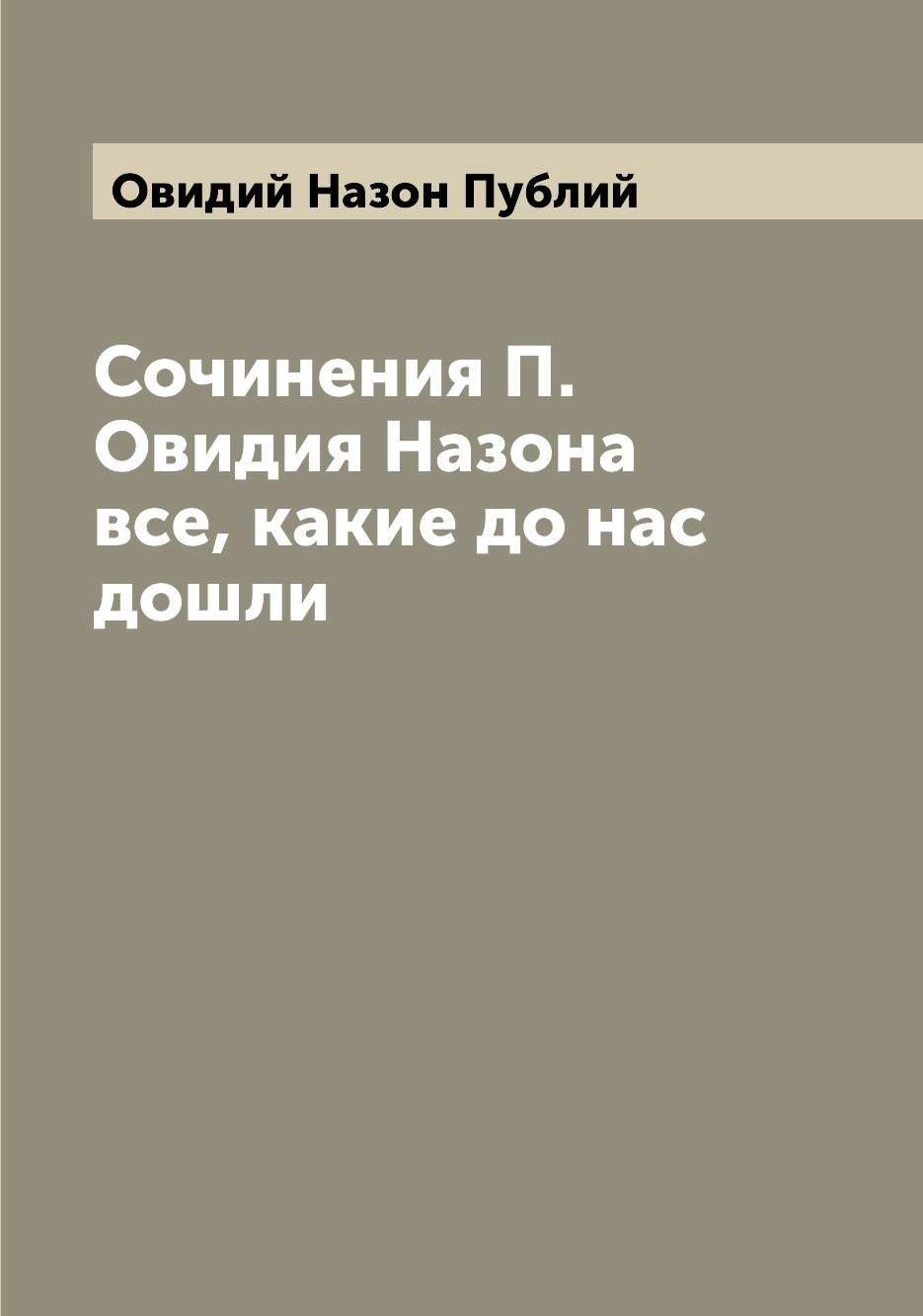 

Сочинения П. Овидия Назона все, какие до нас дошли