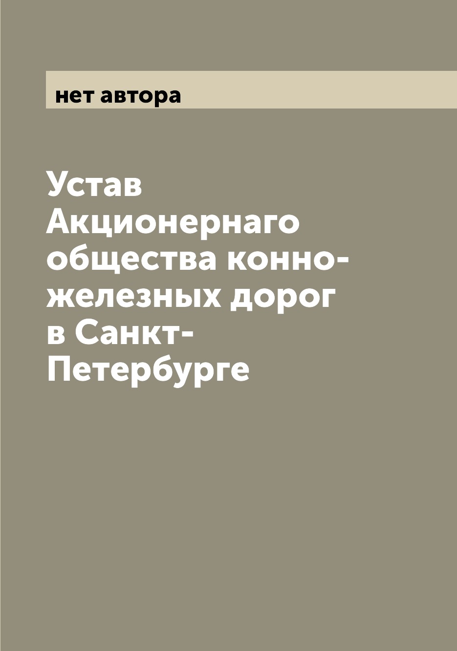 

Книга Устав Акционернаго общества конно-железных дорог в Санкт-Петербурге