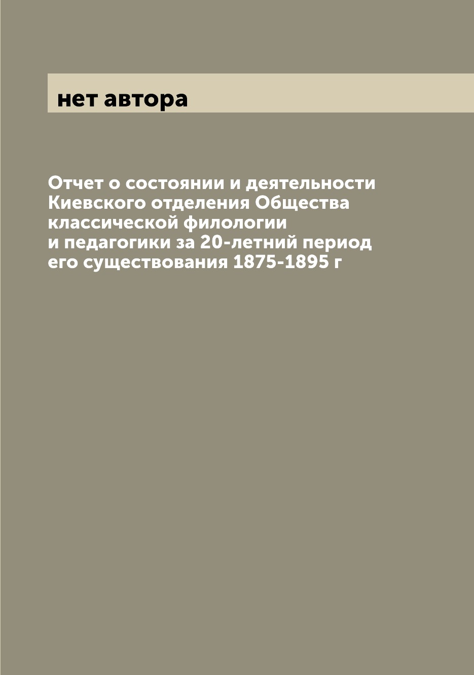 

Книга Отчет о состоянии и деятельности Киевского отделения Общества классической филоло...