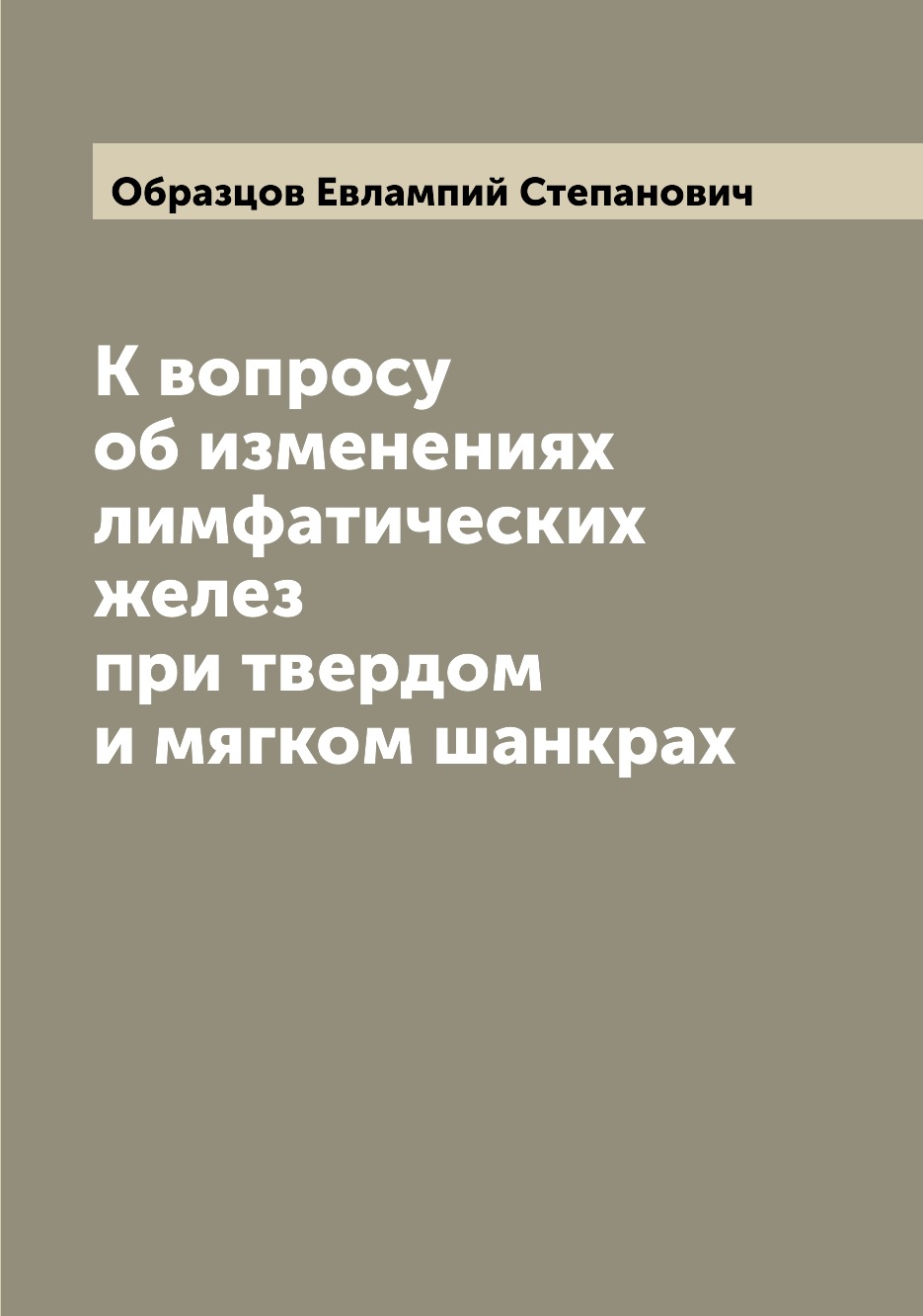 

Книга К вопросу об изменениях лимфатических желез при твердом и мягком шанкрах