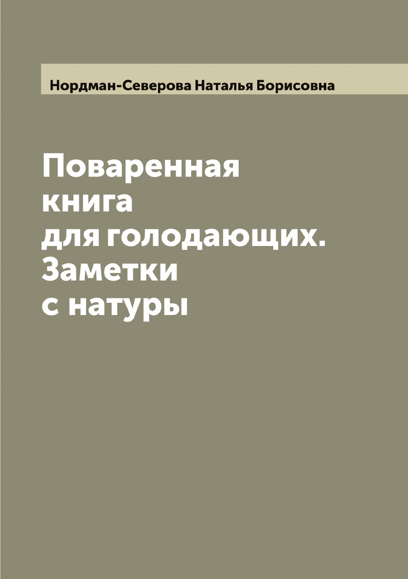 

Поваренная книга для голодающих. Заметки с натуры