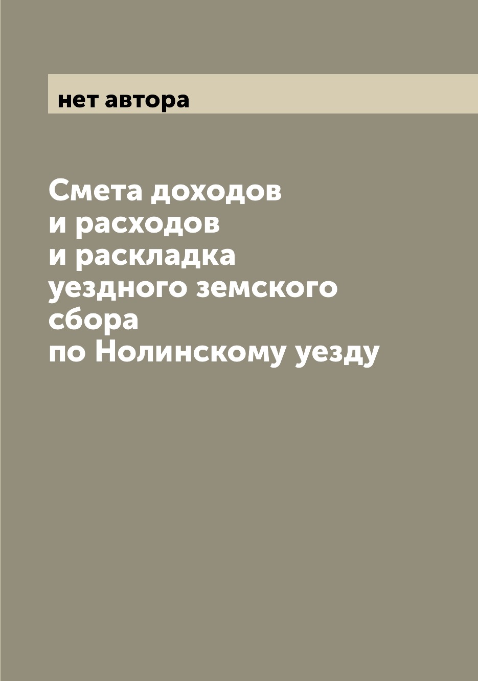 

Книга Смета доходов и расходов и раскладка уездного земского сбора по Нолинскому уезду