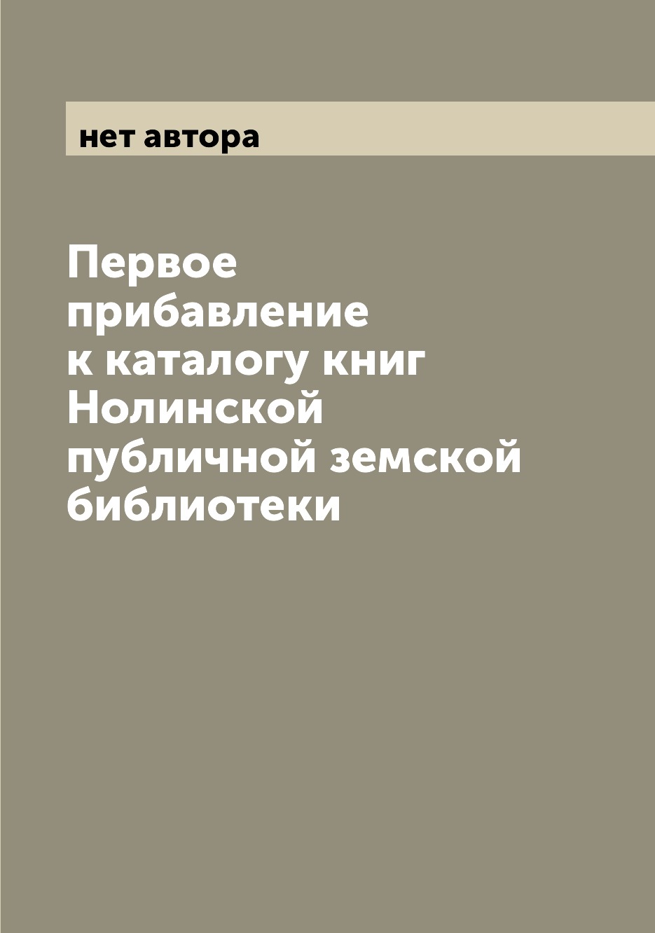 

Книга Первое прибавление к каталогу книг Нолинской публичной земской библиотеки