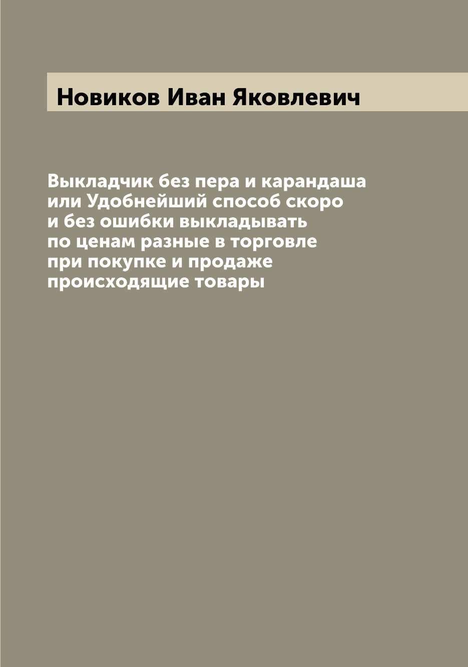 

Книга Выкладчик без пера и карандаша или Удобнейший способ скоро и без ошибки выкладыва...