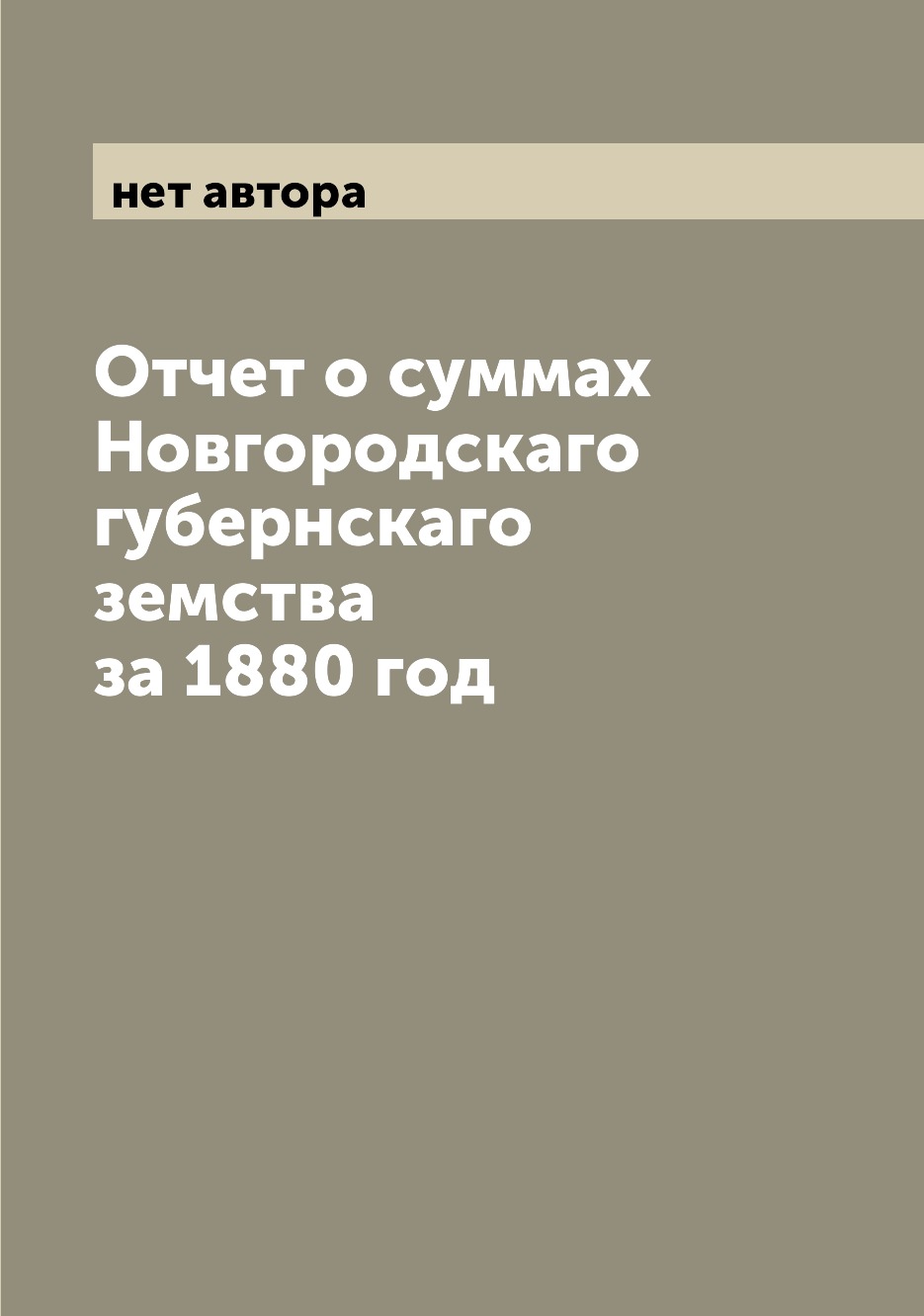 

Книга Отчет о суммах Новгородскаго губернскаго земства за 1880 год