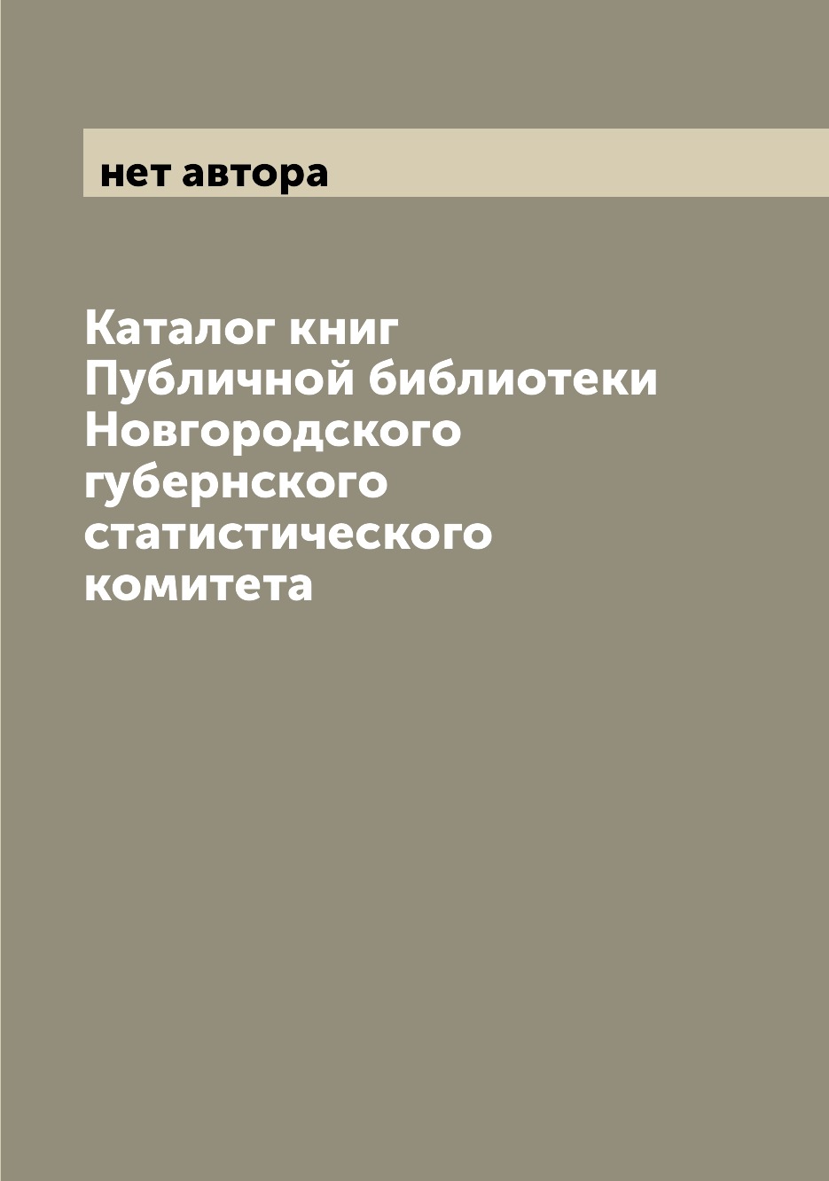 

Книга Каталог книг Публичной библиотеки Новгородского губернского статистического комитета