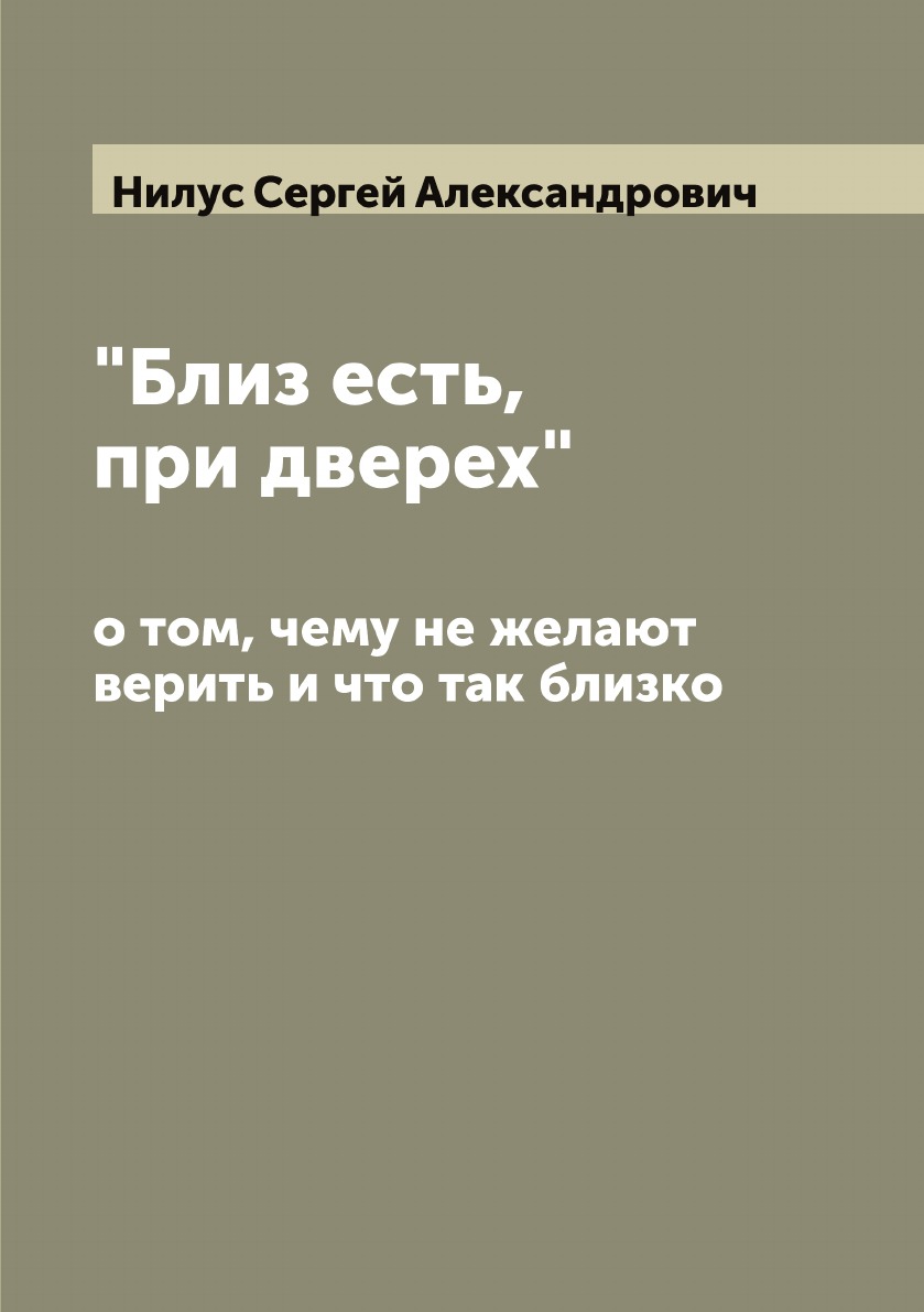 

Близ есть, при дверех, о том, чему не желают верить и что так близко