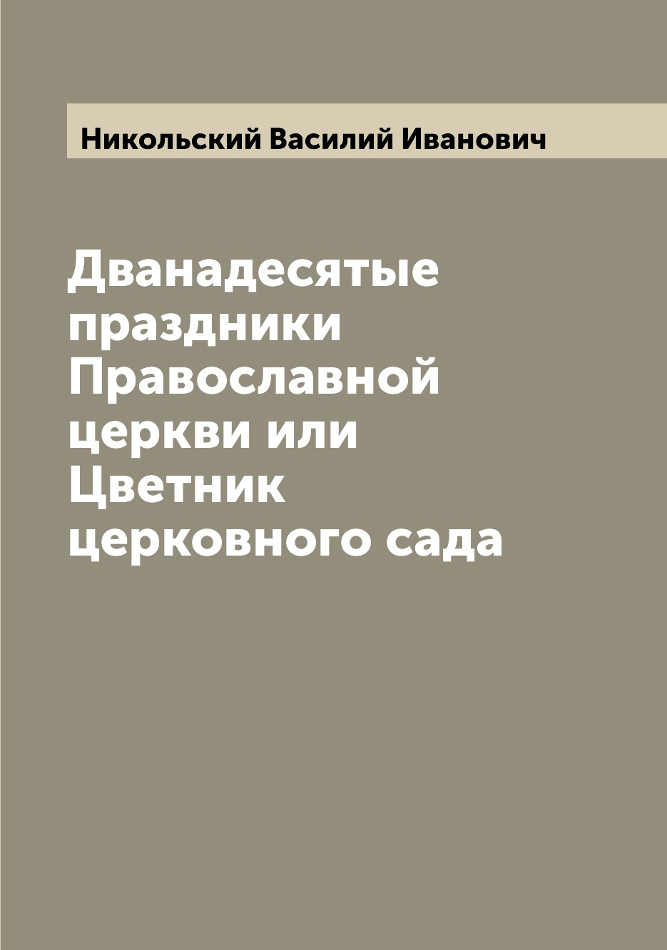 

Книга Дванадесятые праздники Православной церкви или Цветник церковного сада