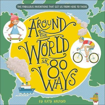 

Around The World in 80 Ways The Fabulous Inventions that get us From Here to There