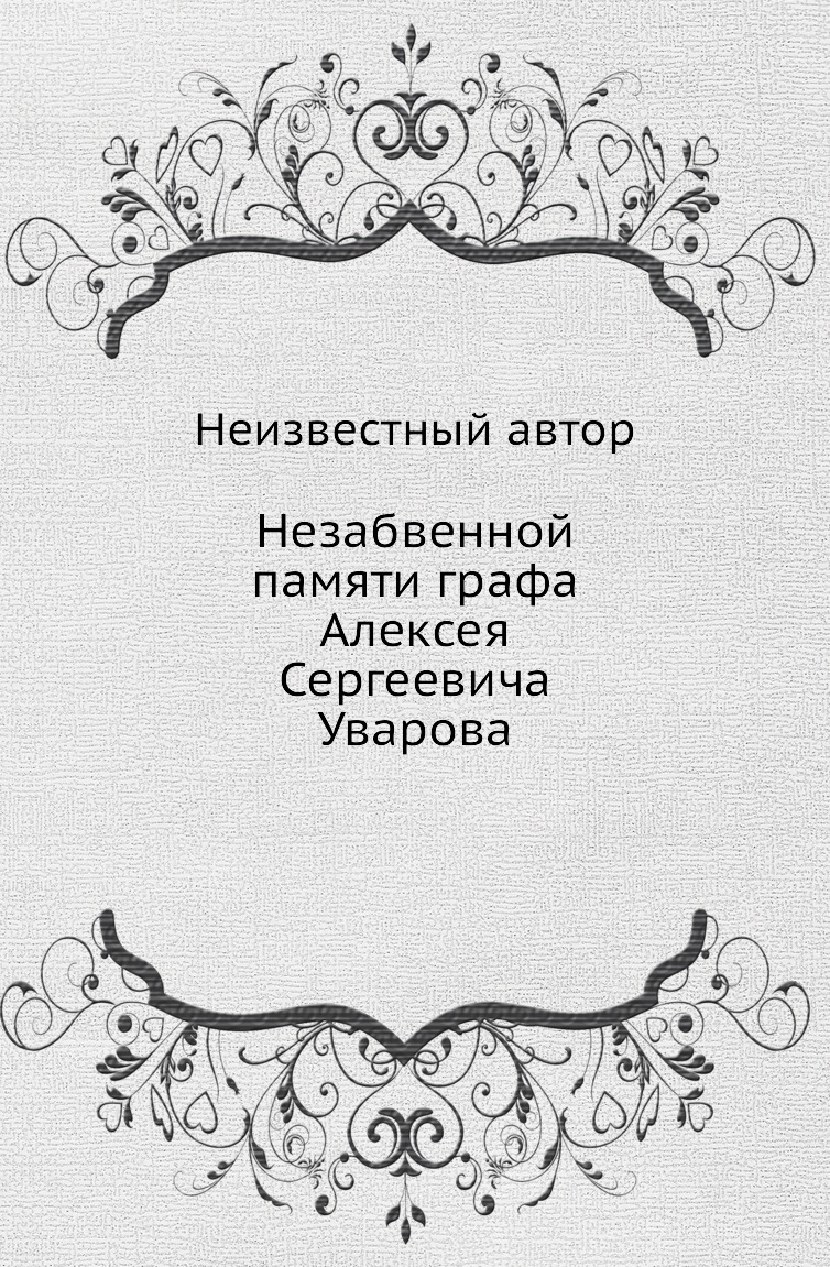 

Книга Незабвенной памяти графа Алексея Сергеевича Уварова