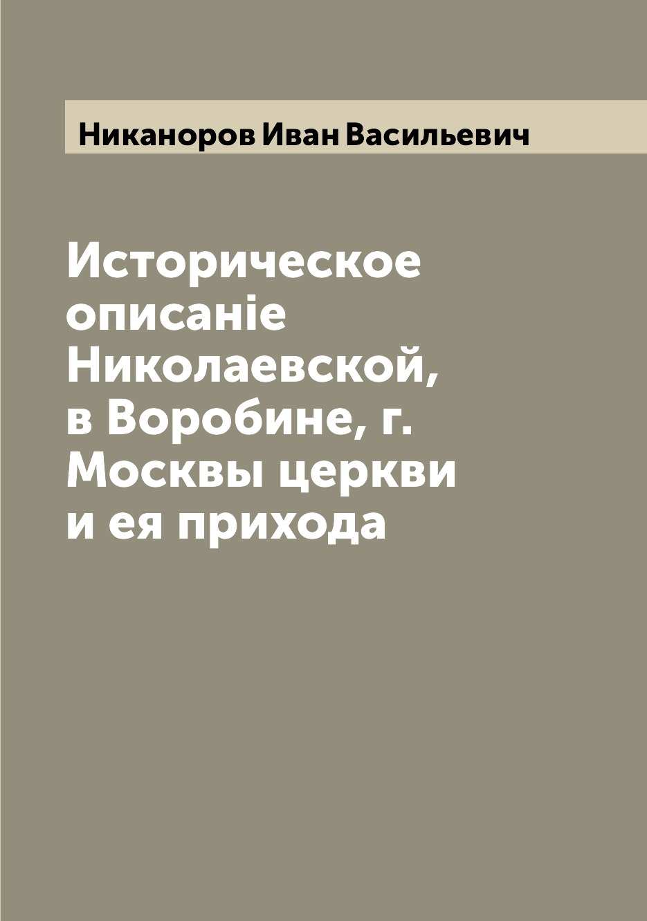 

Книга Историческое описанiе Николаевской, в Воробине, г. Москвы церкви и ея прихода