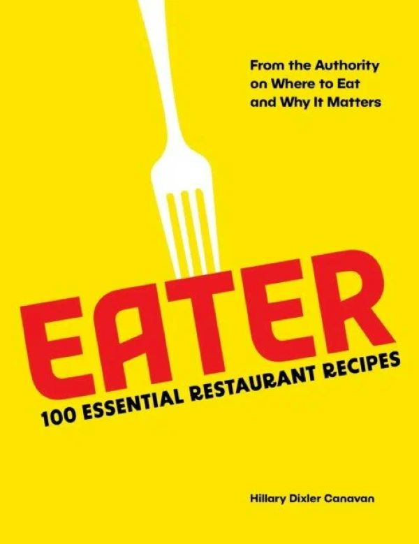 

Eater: 100 Essential Restaurant Recipes from the Authority on Where to Eat and Why It Matt