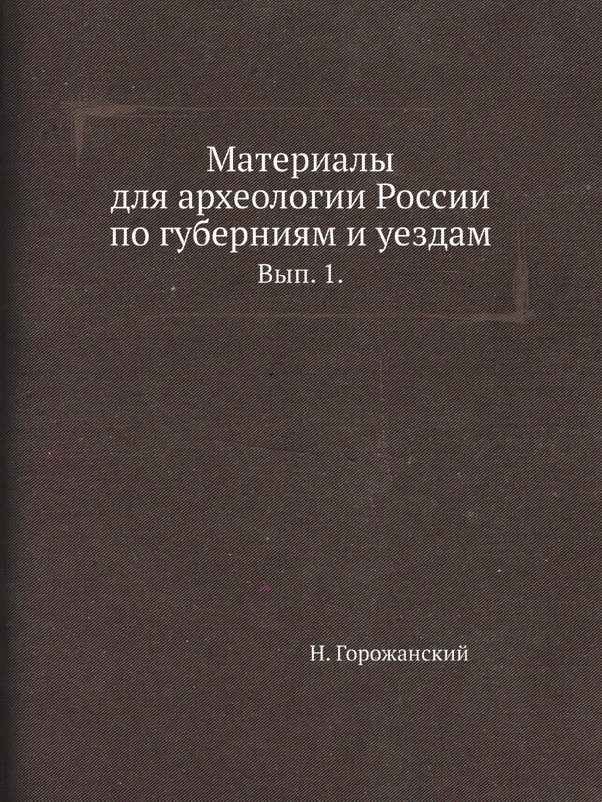 

Материалы для археологии России по губерниям и уездам. Вып. 1.