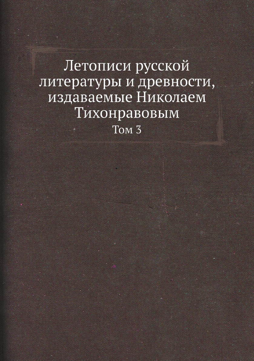 

Летописи русской литературы и древности, издаваемые Николаем Тихонравовым. Том 3