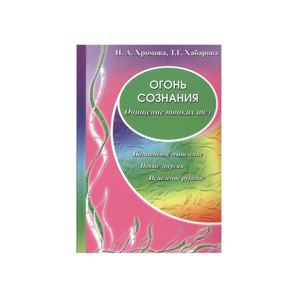 

Книга Огонь сознания. Очищение тонких тел. Хромова Н., Хабарова Т.