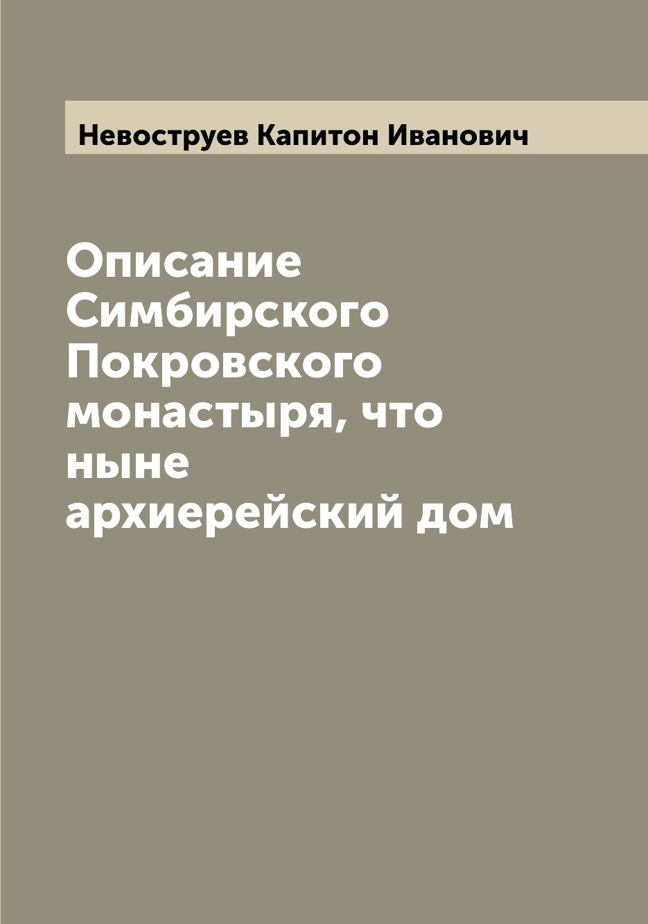 

Книга Описание Симбирского Покровского монастыря, что ныне архиерейский дом