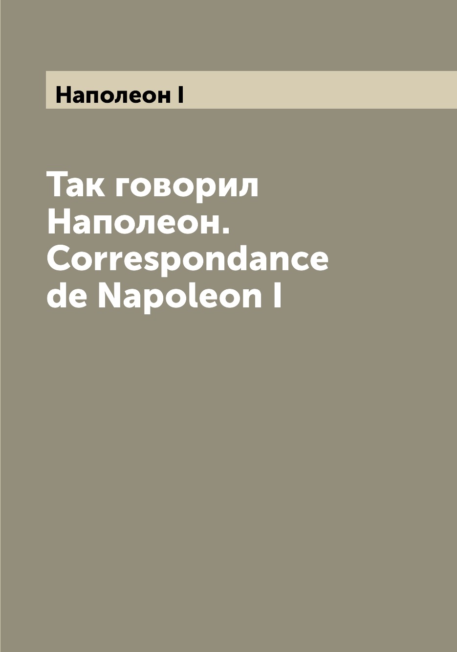 

Книга Так говорил Наполеон. Correspondance de Napoleon I