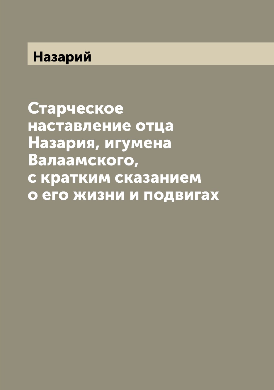 

Старческое наставление отца Назария, игумена Валаамского, с кратким сказанием о е...