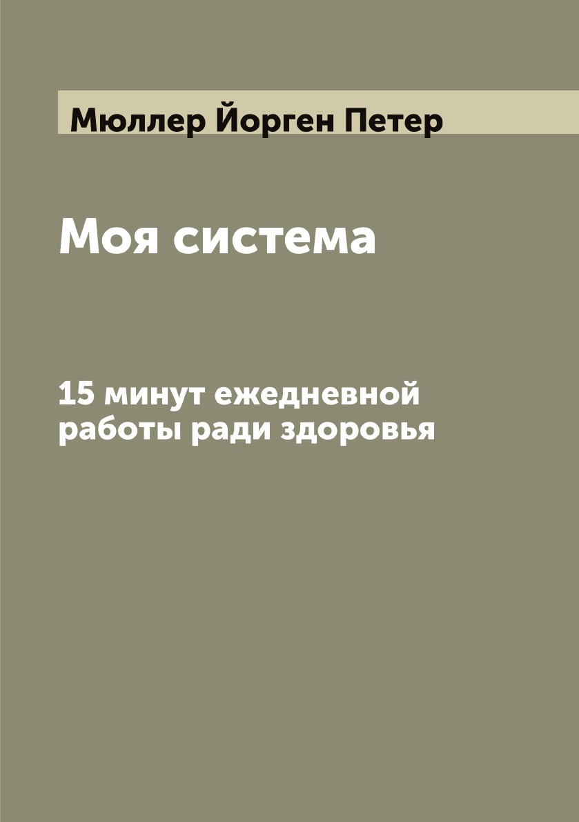 

Моя система. 15 минут ежедневной работы ради здоровья