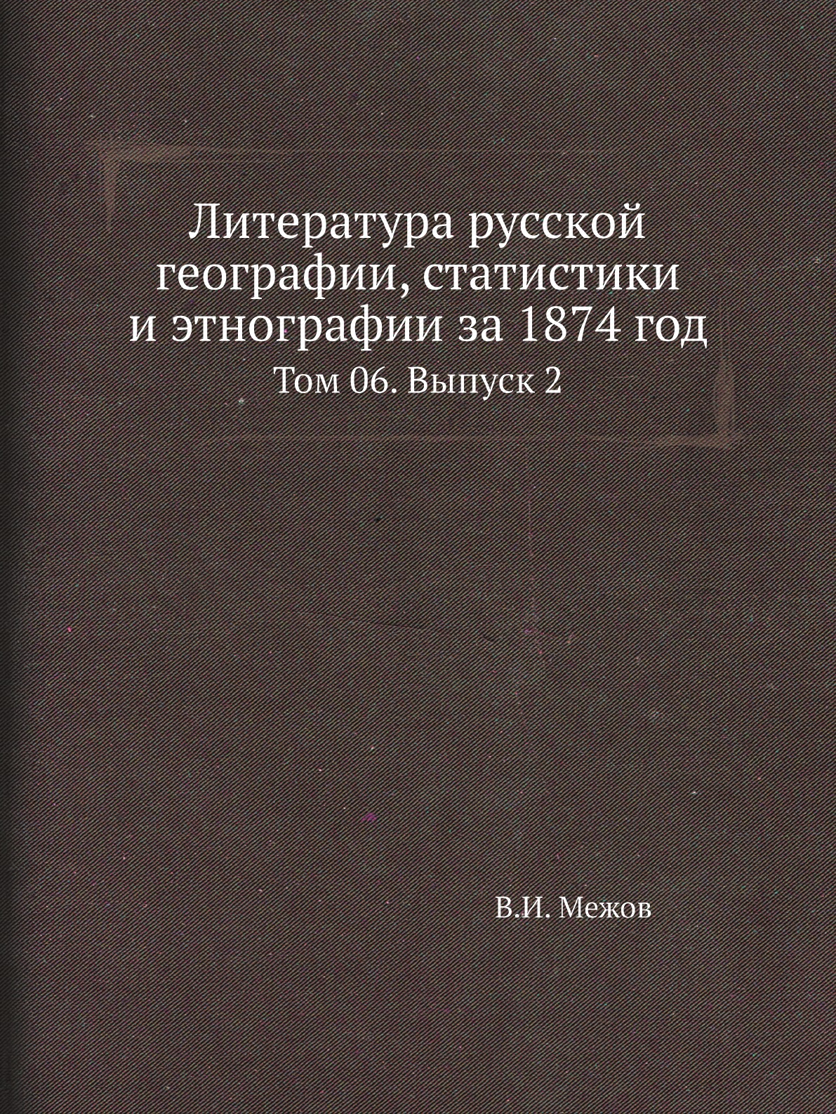 

Книга Литература русской географии, статистики и этнографии за 1874 год. Том 06. Выпуск 2