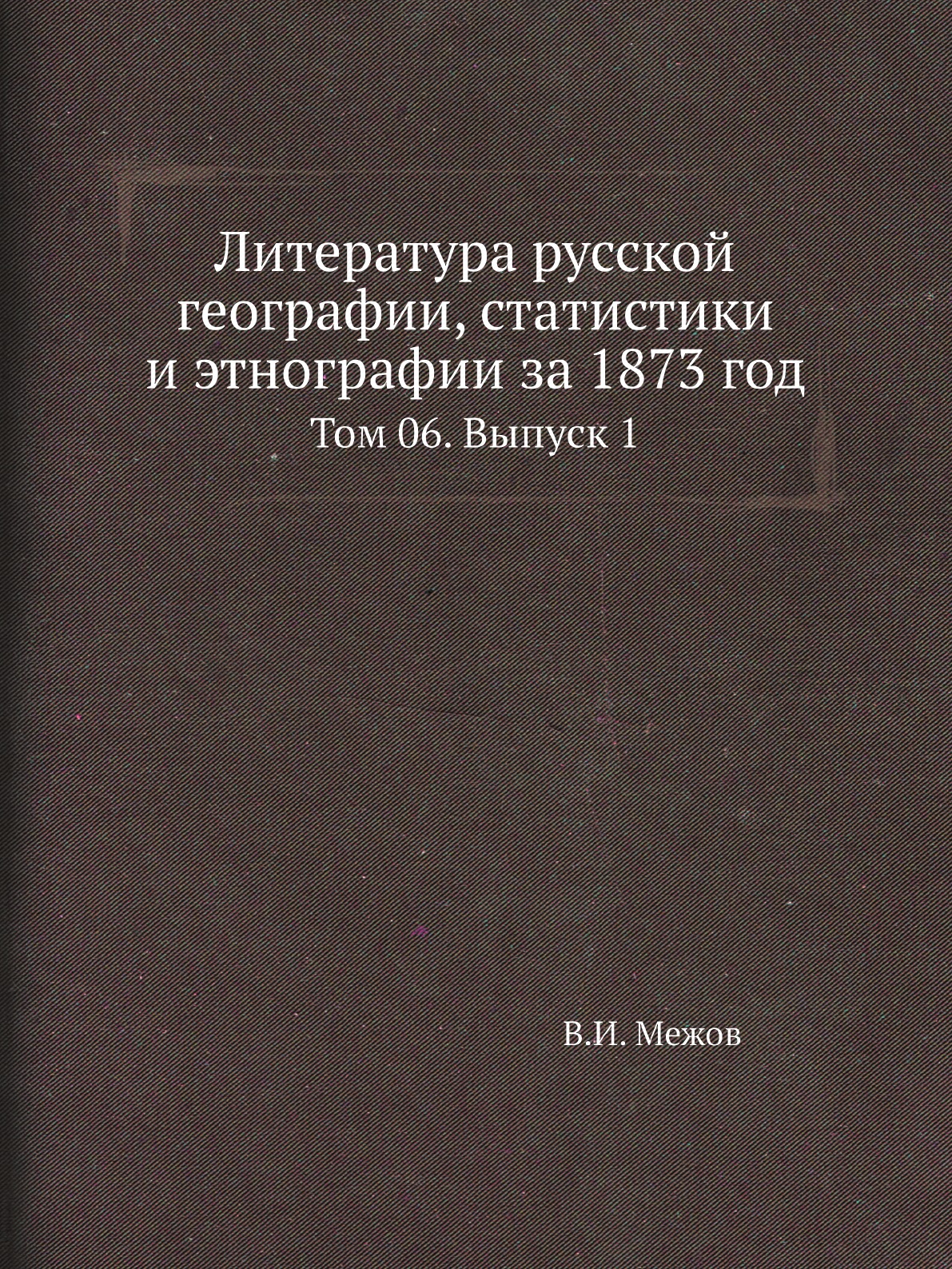 

Литература русской географии, статистики и этнографии за 1873 год. Том 06. Выпуск 1