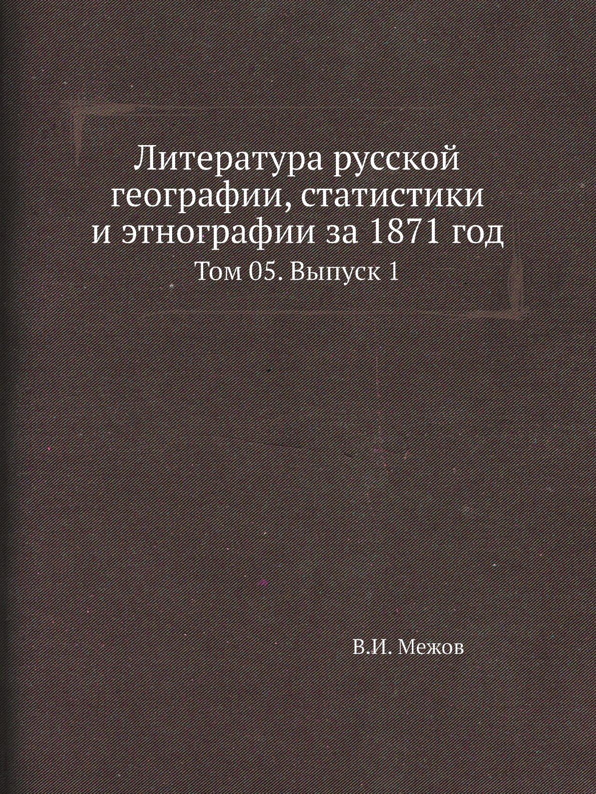 

Книга Литература русской географии, статистики и этнографии за 1871 год. Том 05. Выпуск 1