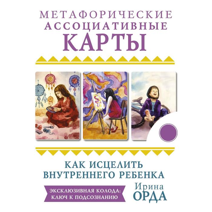 

Как исцелить Внутреннего Ребёнка. Метафорические ассоциативные карты. Орда Ирина Ивановна
