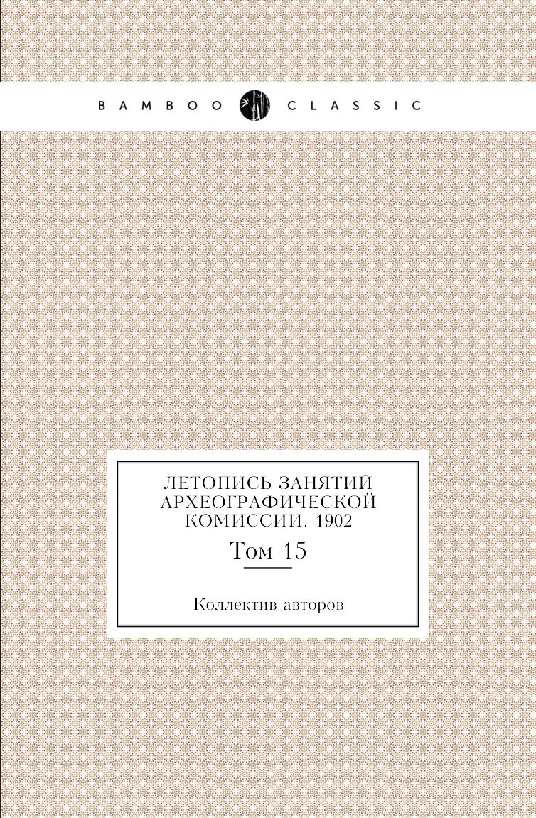 

Книга Летопись занятий Археографической комиссии. 1902. Том 15