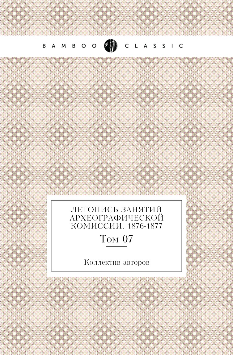 

Книга Летопись занятий Археографической комиссии. 1876-1877. Том 07