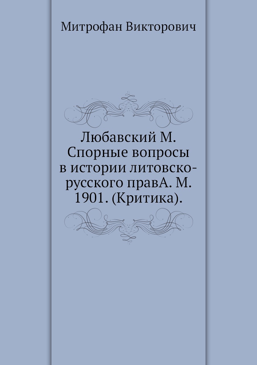 

Любавский М. Спорные вопросы в истории литовско-русского правА. М. 1901. (Критика).