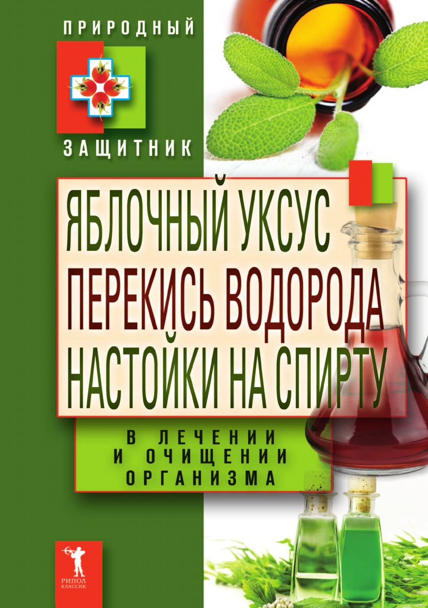 

Яблочный уксус, перекись водорода, настойки на спирту в лечении и очищении организма