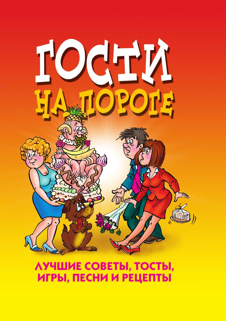 

Гости на пороге. Лучшие советы, тосты, игры, песни и рецепты