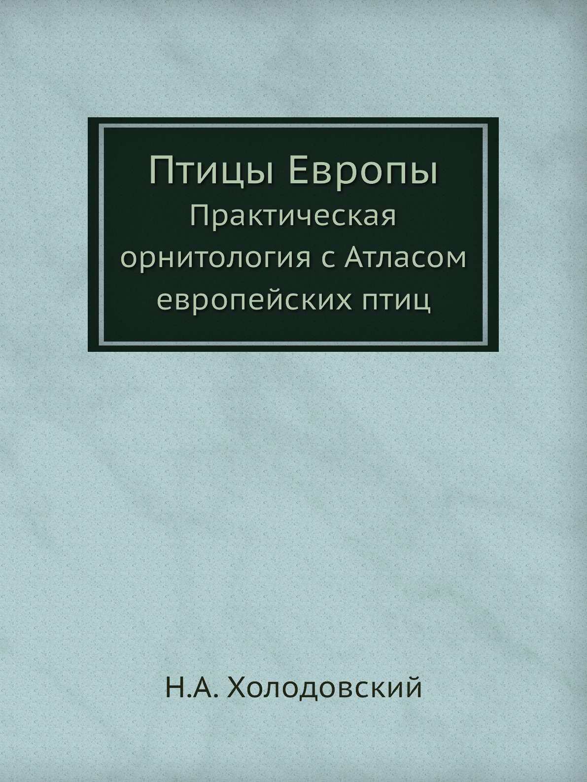 

Птицы Европы. Практическая орнитология с Атласом европейских птиц