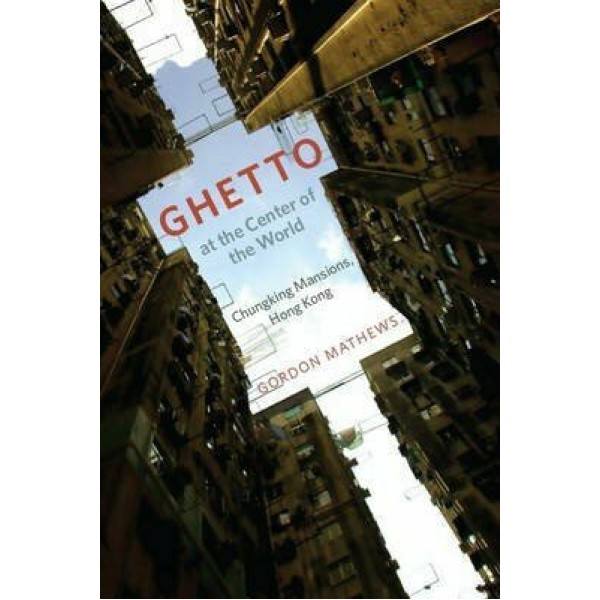 

Ghetto at the Center of the World: Chungking Mansions, Hong Kong. Mathews Gordon