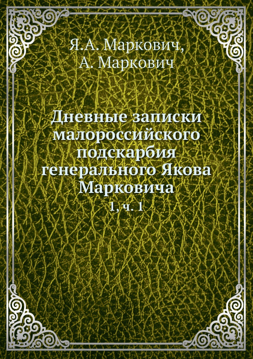 

Книга Дневные записки малороссийского подскарбия генерального Якова Марковича. 1, ч. 1