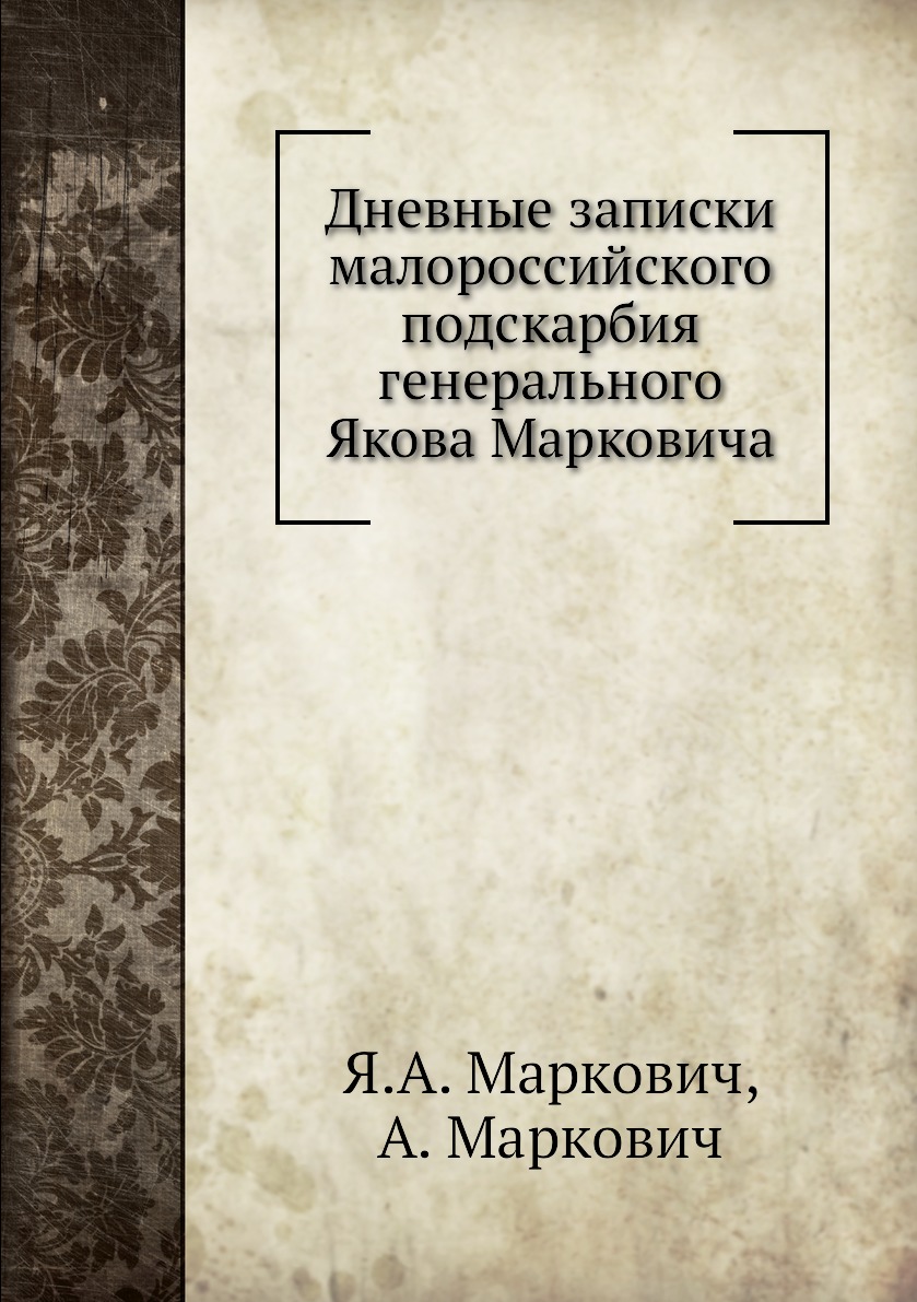 

Книга Дневные записки малороссийского подскарбия генерального Якова Марковича