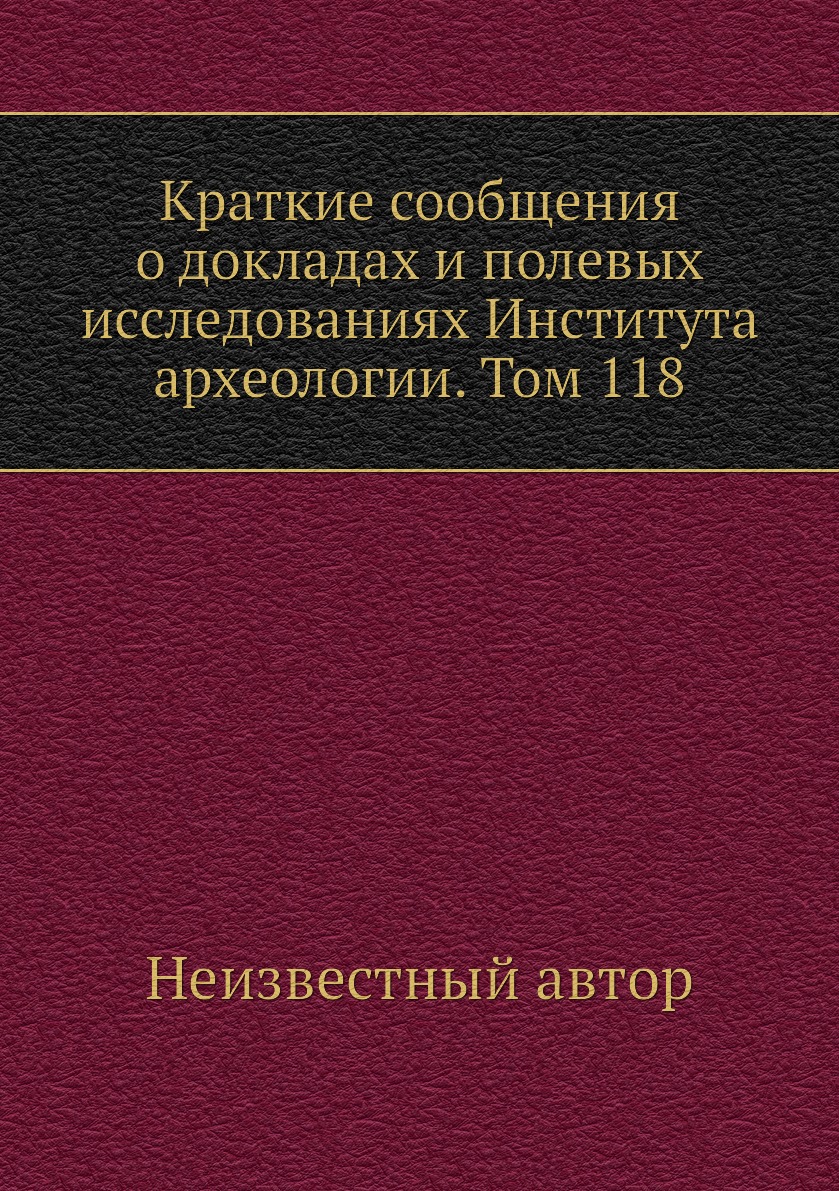 

Книга Краткие сообщения о докладах и полевых исследованиях Института археологии. Том 118