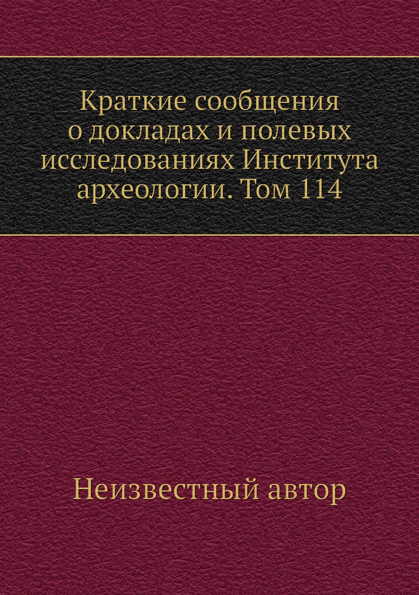 

Книга Краткие сообщения о докладах и полевых исследованиях Института археологии. Том 114