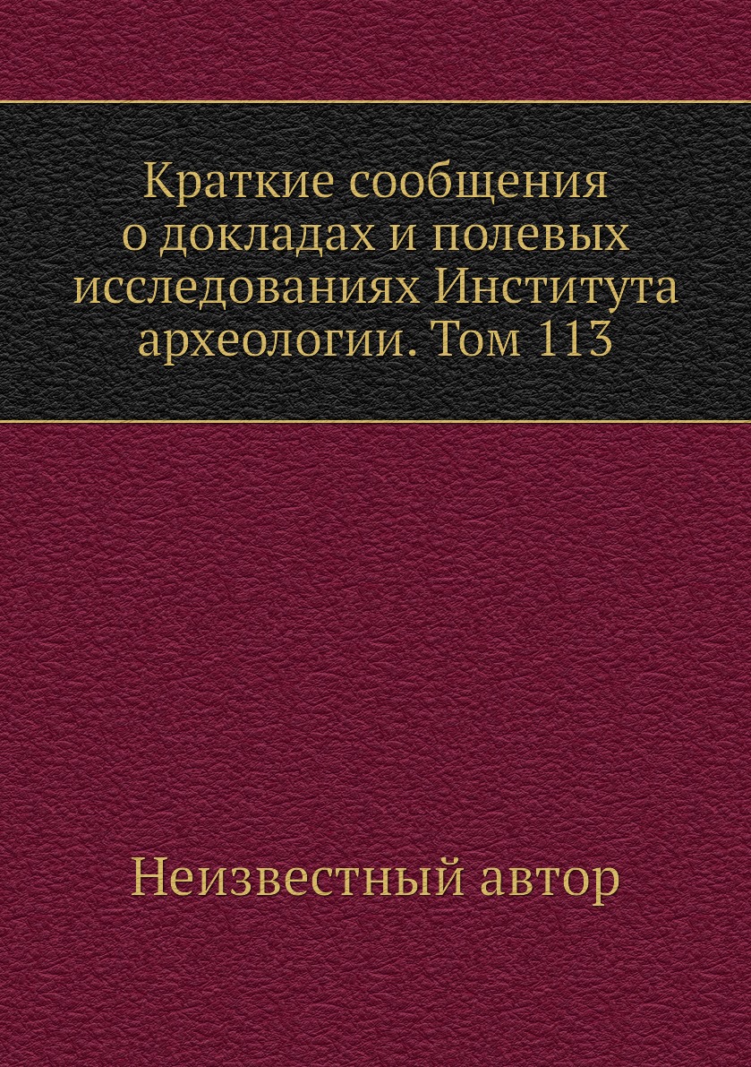 

Книга Краткие сообщения о докладах и полевых исследованиях Института археологии. Том 113
